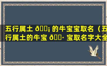 五行属土 🐡 的牛宝宝取名（五行属土的牛宝 🌷 宝取名字大全）